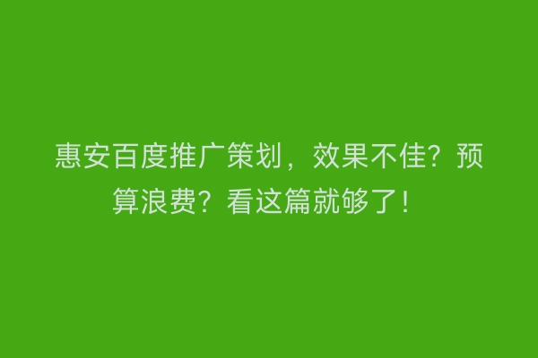 惠安百度推广策划，效果不佳？预算浪费？看这篇就够了！