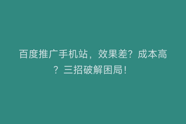 百度推广手机站，效果差？成本高？三招破解困局！