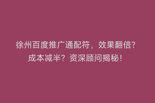 徐州百度推广通配符,效果翻倍?成本减半?资深顾问揭秘!