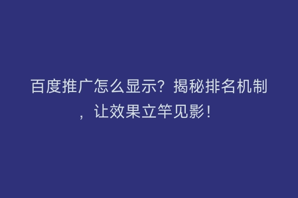 百度推广怎么显示?揭秘排名机制,让效果立竿见影!