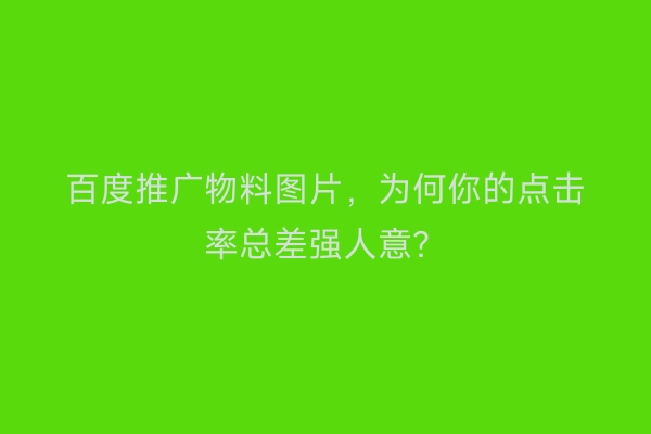 百度推广物料图片，为何你的点击率总差强人意？