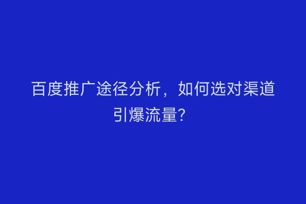 百度推广途径分析，如何选对渠道引爆流量？