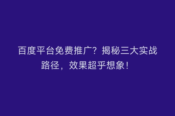 百度平台免费推广？揭秘三大实战路径，效果超乎想象！