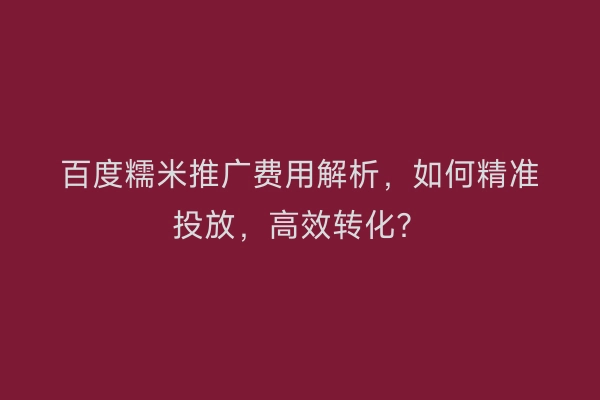 百度糯米推广费用解析，如何精准投放，高效转化？