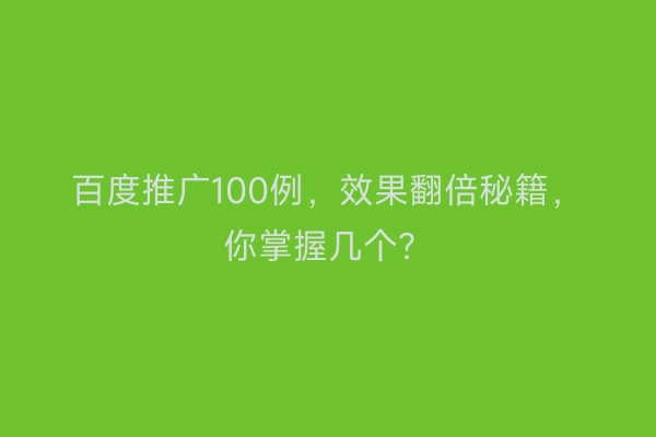 百度推广100例,效果翻倍秘籍,你掌握几个?