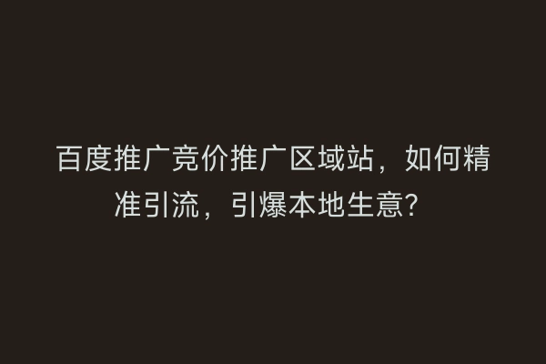 百度推广竞价推广区域站,如何精准引流,引爆本地生意?