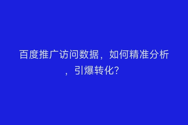 百度推广访问数据,如何精准分析,引爆转化?