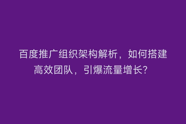 百度推广组织架构解析，如何搭建高效团队，引爆流量增长？