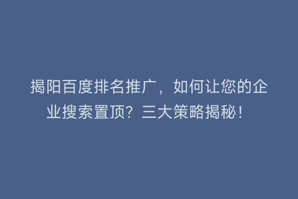 揭阳百度排名推广,如何让您的企业搜索置顶?三大策略揭秘!