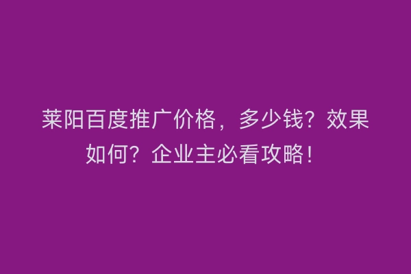 莱阳百度推广价格,多少钱?效果如何?企业主必看攻略!