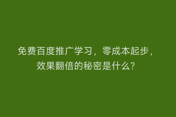 免费百度推广学习，零成本起步，效果翻倍的秘密是什么？