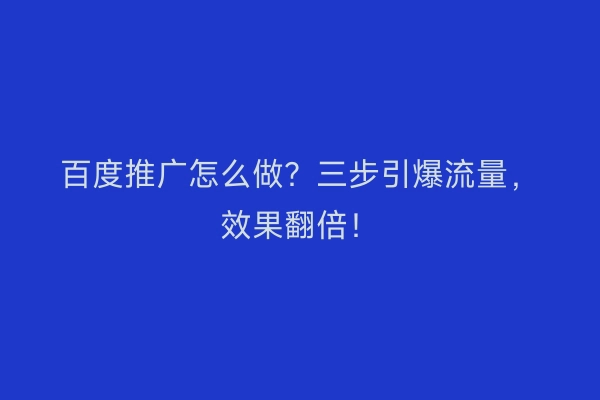 百度推广怎么做？三步引爆流量，效果翻倍！