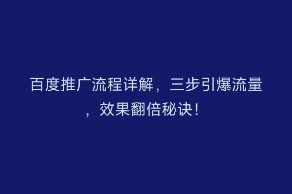 百度推广流程详解，三步引爆流量，效果翻倍秘诀！
