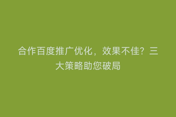 合作百度推广优化，效果不佳？三大策略助您破局