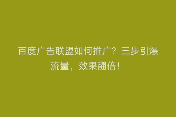 百度广告联盟如何推广?三步引爆流量,效果翻倍!