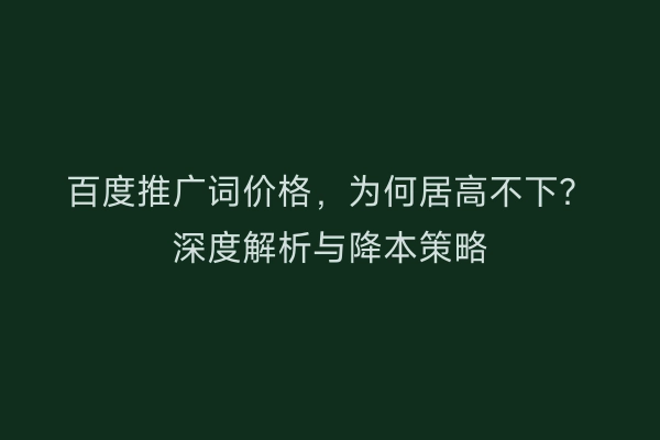百度推广词价格，为何居高不下？深度解析与降本策略