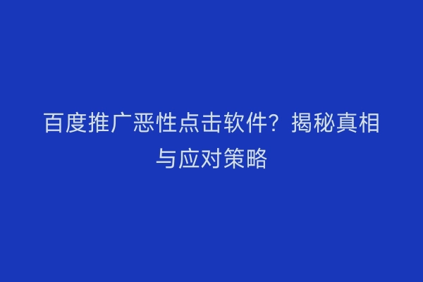 百度推广恶性点击软件?揭秘真相与应对策略