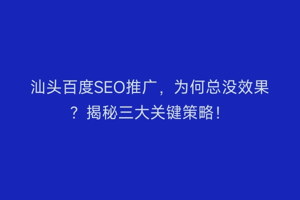 汕头百度SEO推广，为何总没效果？揭秘三大关键策略！