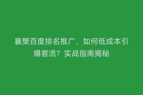 襄樊百度排名推广，如何低成本引爆客流？实战指南揭秘