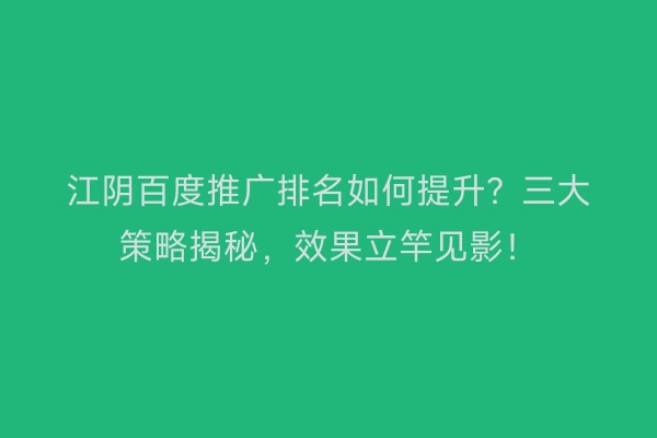 江阴百度推广排名如何提升？三大策略揭秘，效果立竿见影！