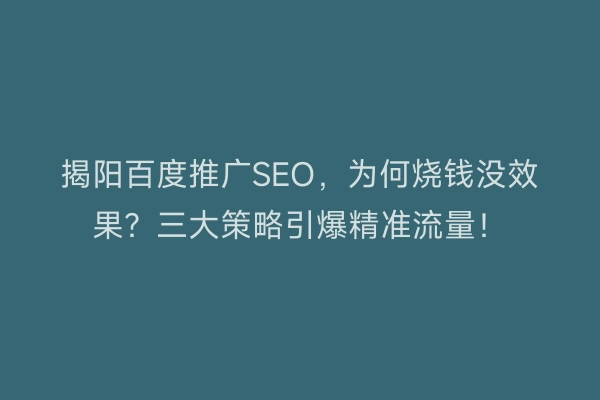 揭阳百度推广SEO,为何烧钱没效果?三大策略引爆精准流量!