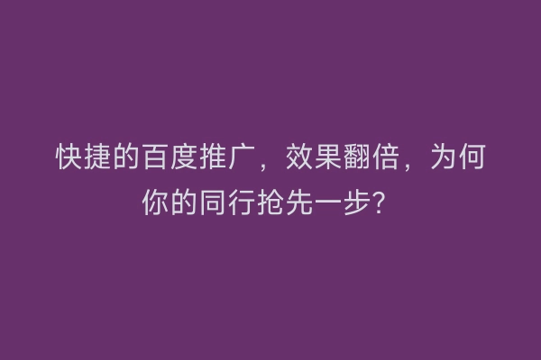 快捷的百度推广，效果翻倍，为何你的同行抢先一步？