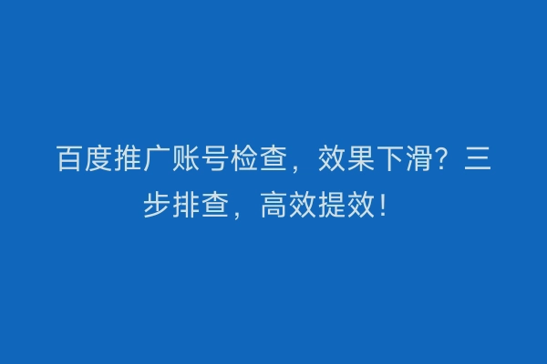 百度推广账号检查，效果下滑？三步排查，高效提效！