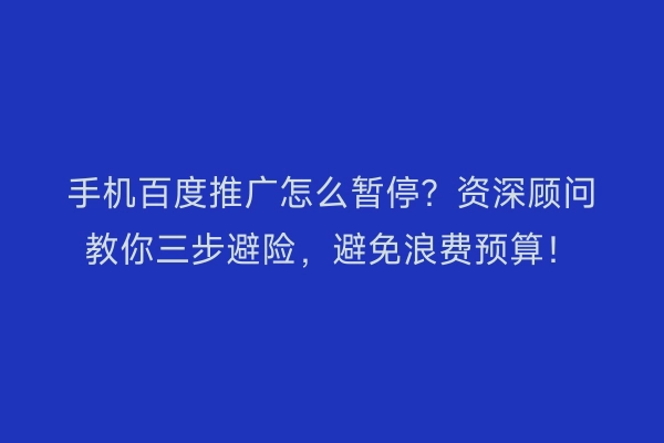 手机百度推广怎么暂停?资深顾问教你三步避险,避免浪费预算!