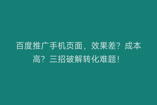百度推广手机页面,效果差?成本高?三招破解转化难题!