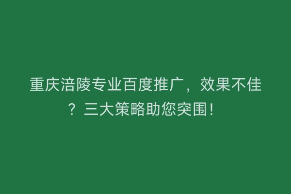 重庆涪陵专业百度推广，效果不佳？三大策略助您突围！