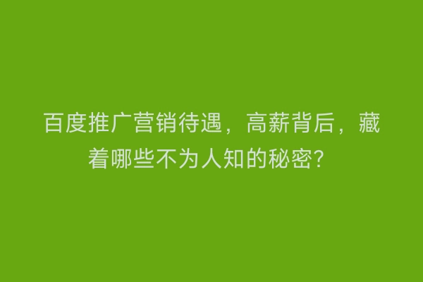 百度推广营销待遇，高薪背后，藏着哪些不为人知的秘密？