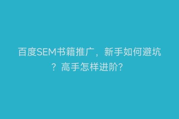 百度SEM书籍推广，新手如何避坑？高手怎样进阶？