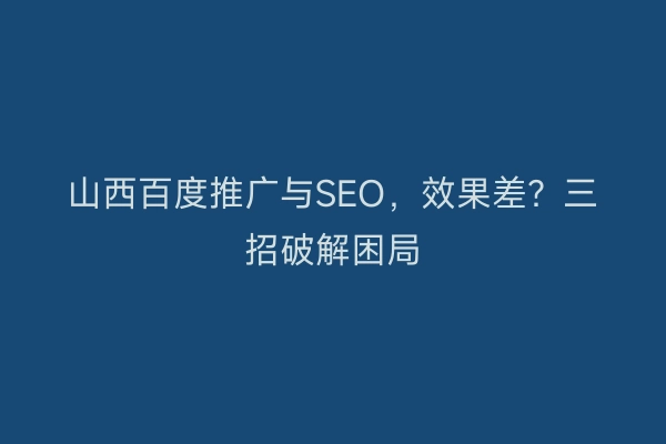山西百度推广与SEO，效果差？三招破解困局