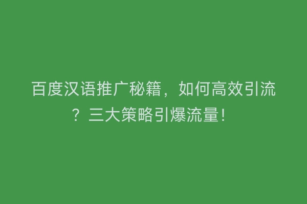 百度汉语推广秘籍，如何高效引流？三大策略引爆流量！