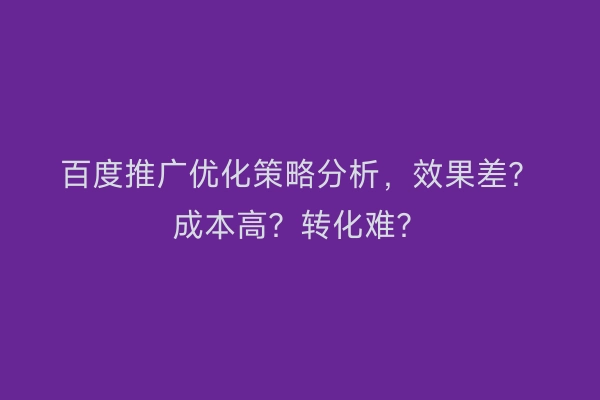百度推广优化策略分析,效果差?成本高?转化难?