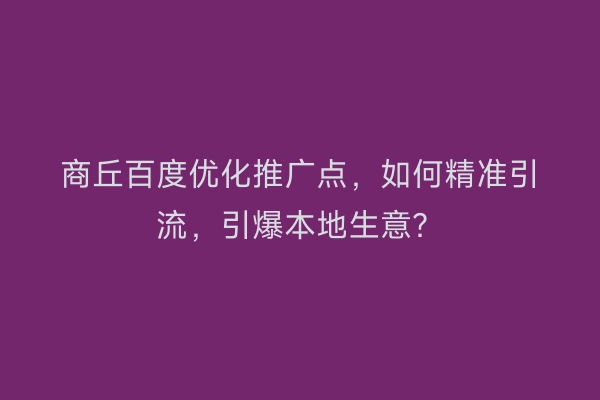 商丘百度优化推广点，如何精准引流，引爆本地生意？