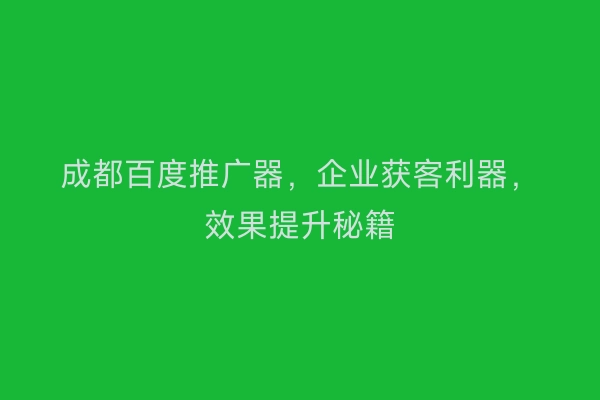 成都百度推广器,企业获客利器,效果提升秘籍