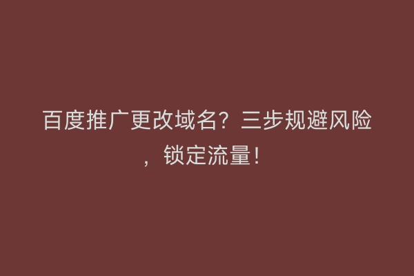 百度推广更改域名？三步规避风险，锁定流量！