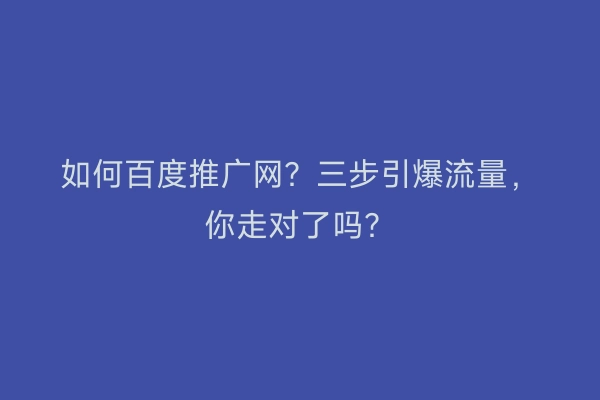 如何百度推广网?三步引爆流量,你走对了吗?