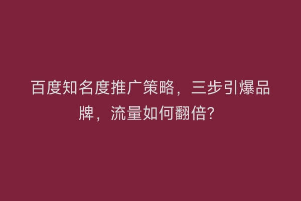 百度知名度推广策略，三步引爆品牌，流量如何翻倍？