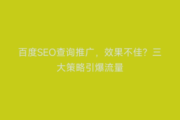 百度SEO查询推广，效果不佳？三大策略引爆流量