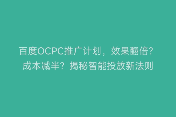 百度OCPC推广计划，效果翻倍？成本减半？揭秘智能投放新法则