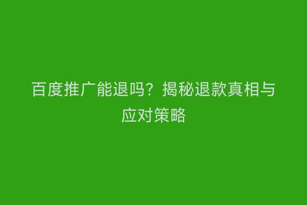 百度推广能退吗？揭秘退款真相与应对策略