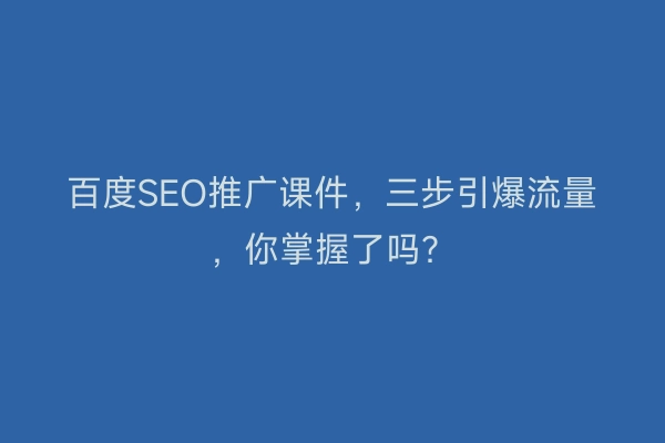 百度SEO推广课件，三步引爆流量，你掌握了吗？