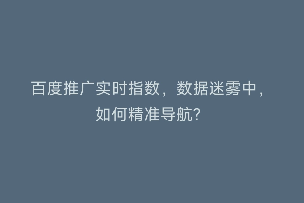 百度推广实时指数,数据迷雾中,如何精准导航?