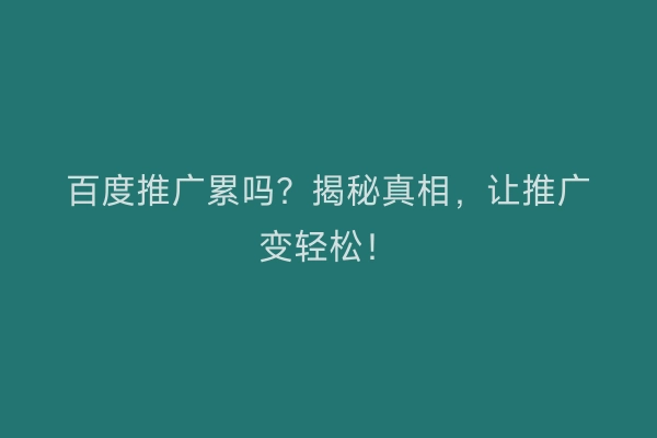 百度推广累吗?揭秘真相,让推广变轻松!