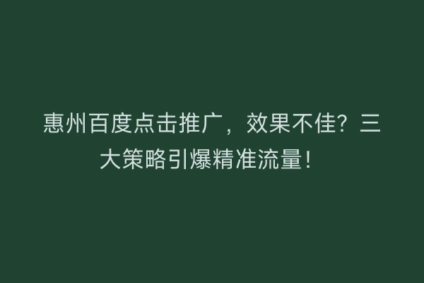 惠州百度点击推广,效果不佳?三大策略引爆精准流量!
