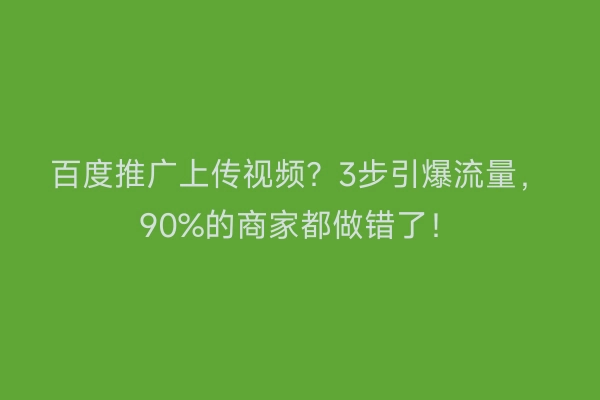 百度推广上传视频？3步引爆流量，90%的商家都做错了！