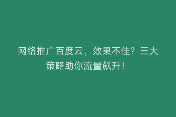 网络推广百度云,效果不佳?三大策略助你流量飙升!