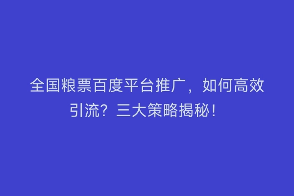 全国粮票百度平台推广,如何高效引流?三大策略揭秘!